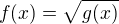 $f(x)=\sqrt{g(x)}$