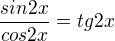 $\frac{sin2x}{cos2x}=tg2x$