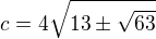 $c=4\sqrt{13\pm\sqrt{63}}$