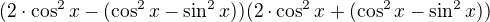 $(2\cdot \cos^2 x-(\cos ^{2}x-\sin ^{2}x))(2\cdot \cos^2 x+(\cos ^{2}x-\sin ^{2}x))$