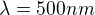 $\lambda=500 nm$