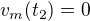 $v_{m}(t_{2})=0$