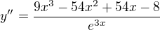 $y^{\prime\prime}=\frac{9x^{3}-54x^{2}+54x-8}{e^{3x}}$