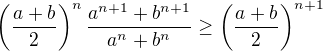 $\(\frac{a+b}{2}\)^{n}\frac{a^{n+1}+b^{n+1}}{a^{n}+b^{n}}\geq\(\frac{a+b}{2}\)^{n+1}$