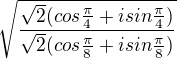 $\sqrt{\frac{\sqrt2(cos\frac{\pi}{4}+isin\frac{\pi}{4})}{\sqrt2(cos\frac{\pi}{8}+isin\frac{\pi}{8})}}$