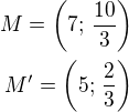 $M=\left(7;\,\frac{10}{3}\right)\\M'=\left(5;\,\frac 23\right)$