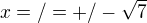 $x =/= +/- \sqrt{7}$