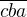 $\overline{cba}$