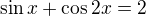 $\sin x+\cos 2x=2$