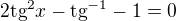$2\text{tg}^{2}x-\text{tg}^{-1}-1=0$