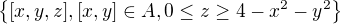 $\{[x,y,z],[x,y]\in A, 0\le z\ge 4-x^{2}-y^{2}\}$