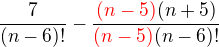 $\frac{7}{(n-6)!} - \frac{\color{red}(n-5)\color{black}(n+5)}{\color{red}(n-5)\color{black}(n-6)!}$