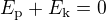 $E_{\textrm{p}}+E_{\textrm{k}}=0$