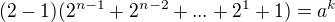 $(2-1)(2^{n-1}+2^{n-2}+...+2^{1}+1) =a^{k}$