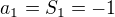 $a_1=S_1=-1$