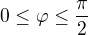 $0\le \varphi \le \frac{\pi }{2}$