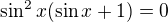 $\sin^2x(\sin x+1)=0$