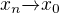 $x_{n}\overrightarrow{}x_{0}$