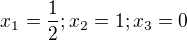 $x_{1}=\frac{1}{2};x_{2}=1;x_{3}=0$
