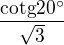$\frac{\text{cotg}20^\circ }{\sqrt{3}}$
