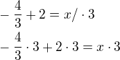 $-\frac{4}{3}+2=x/\cdot 3\nl -\frac{4}{3}\cdot 3+2\cdot 3=x\cdot 3$