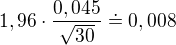 $1,96\cdot \frac{0,045}{\sqrt{30}}\doteq 0,008$