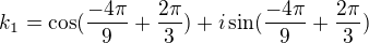 $k_{1} = \cos(\frac{-4\pi }{9}+\frac{2\pi }{3}) + i\sin(\frac{-4\pi }{9}+\frac{2\pi }{3})$