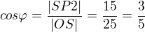 $cos\varphi =\frac{|SP2|}{|OS|}=\frac{15}{25}=\frac{3}{5}$