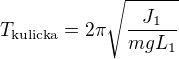 $T_{\text{kulicka}}=2\pi\sqrt{\frac{J_1}{mgL_1}}$