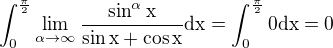 $\int_{0}^{\frac{\pi}{2}}\lim_{\alpha \to\infty }{\frac{\sin ^{\alpha }\text{x}}{\sin \text{x}+ \cos \text{x}}}\text{dx}=\int_{0}^{\frac{\pi}{2}}0\text{dx}=0$