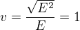 $v = \frac{\sqrt{E^2}}{E} =1$
