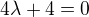$4\lambda +4=0$