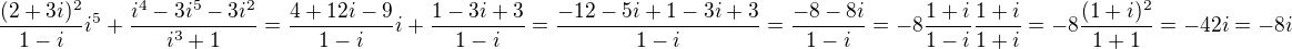 $\frac{(2+3i)^2}{1-i} i^5 + \frac{i^4 - 3 i^5 - 3 i^2}{i^3 + 1} =\frac{4+12i-9}{1-i} i + \frac{1 -3i +3}{1- i} = \frac{-12 -5i +1 -3i +3}{1-i} = \frac{-8 -8i}{1-i} = -8 \frac{1+i}{1-i} \frac{1+i}{1+i} =-8 \frac{(1+i)^2}{1+1} = -4 2i = -8i$