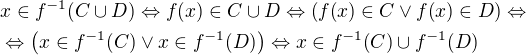 $x\in f^{-1}{\(C\cup D\)}\Leftrightarrow f{\(x\)}\in C\cup D\Leftrightarrow \(f{\(x\)}\in C\vee f{\(x\)}\in D\)\Leftrightarrow\nl\Leftrightarrow\(x\in f^{-1}{\(C\)}\vee x\in f^{-1}{\(D\)}\)\Leftrightarrow x\in f^{-1}{\(C\)}\cup f^{-1}{\(D\)}$