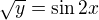 $\sqrt{y}=\sin 2x$