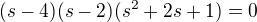 $(s-4)(s-2)(s^2+2s+1)=0$
