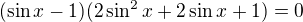 $(\sin x-1)(2\sin^2x+2\sin x+1)=0$