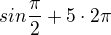 $sin\frac{\pi}{2}+5\cdot 2\pi$