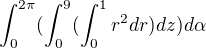 $\int_{0}^{2\pi }(\int_{0}^{9}(\int_{0}^{1}r^{2}dr)dz)d\alpha $