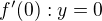 $f'(0) : y = 0$