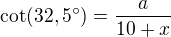 $\cot(32,5^\circ)=\frac{a}{10+x}$