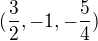 $(\frac{3}{2},-1,-\frac{5}{4})$