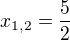 $x_{1,2}=\frac{5}{2}$