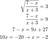 $\sqrt{\frac{7-x}{x+3}}=3\\\frac{7-x}{x+3}=9\\ 7-x=9x+27\\10x=-20 \to x=-2$