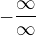 $-\frac{\infty }{\infty }$