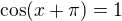 $\cos (x+\pi )=1 $