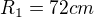 $R_1=72cm$