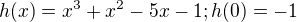 $h(x)=x^{3}+x^{2}-5x-1; h(0)=-1$