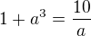 $1+a^{3}=\frac{10}{a}$