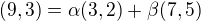 $(9,3)=\alpha(3,2)+ \beta(7,5)$